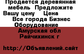 Продается деревянная мебель. Предложите Вашу цену! › Цена ­ 150 000 - Все города Бизнес » Оборудование   . Амурская обл.,Райчихинск г.